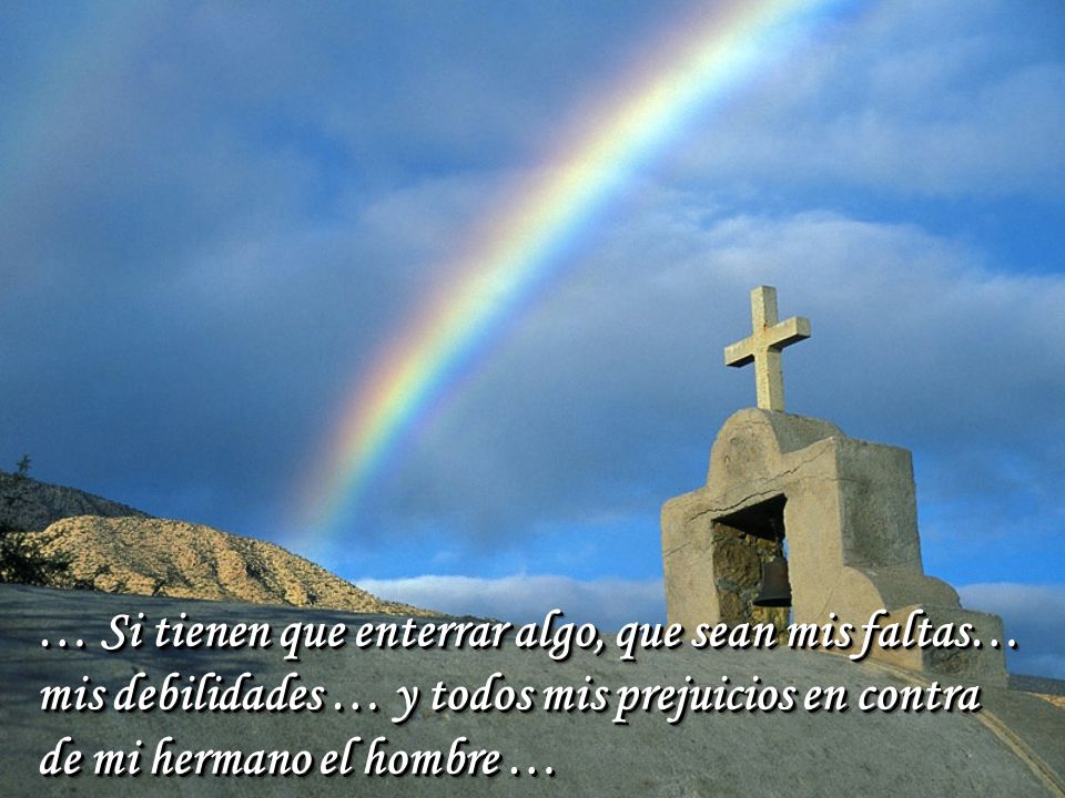 … Si tienen que enterrar algo, que sean mis faltas… mis debilidades … y todos mis prejuicios en contra de mi hermano el hombre …