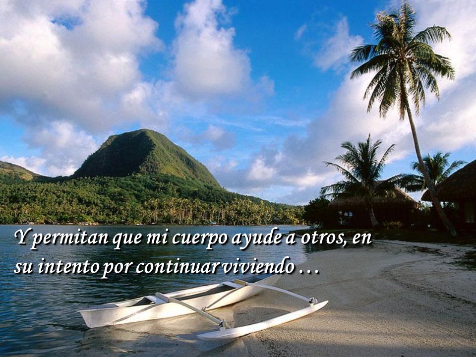 Y permitan que mi cuerpo ayude a otros, en su intento por continuar viviendo …