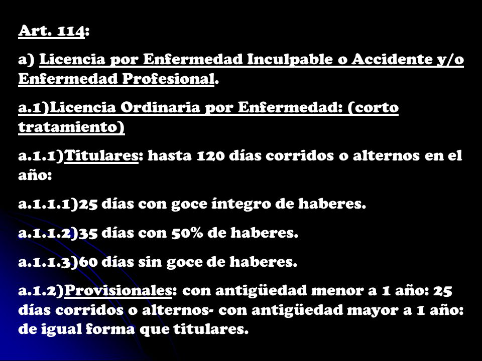 Art. 114: a) Licencia por Enfermedad Inculpable o Accidente y/o Enfermedad Profesional. a.1)Licencia Ordinaria por Enfermedad: (corto tratamiento)