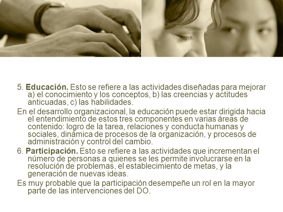 5. Educación. Esto se refiere a las actividades diseñadas para mejorar a) el conocimiento y los conceptos, b) las creencias y actitudes anticuadas, c) las habilidades.