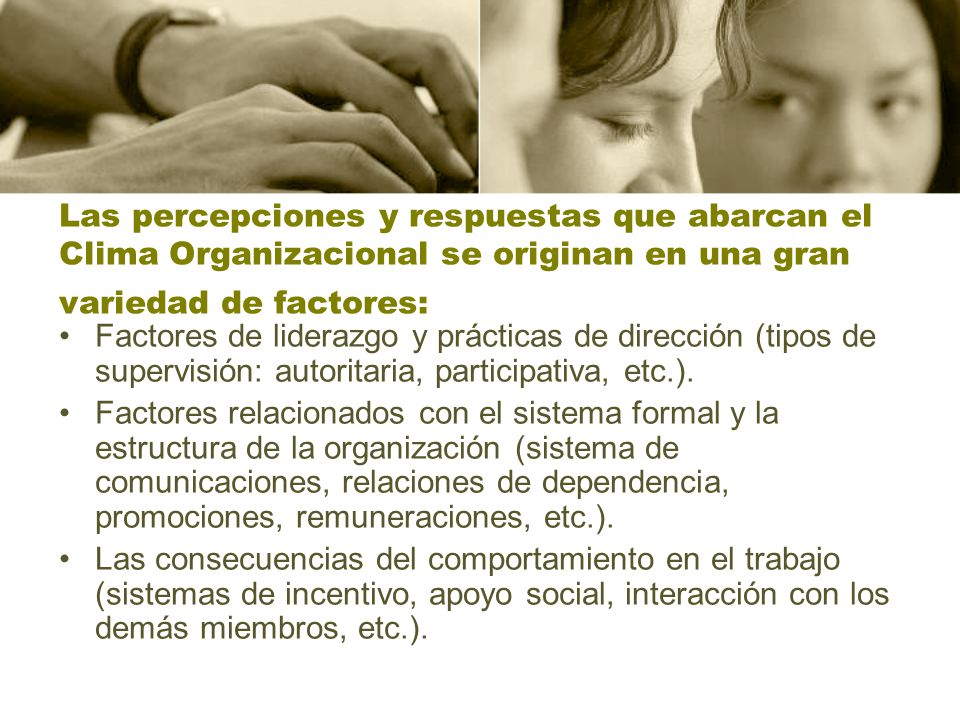 Las percepciones y respuestas que abarcan el Clima Organizacional se originan en una gran variedad de factores: