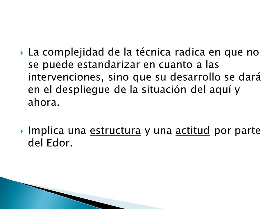 La complejidad de la técnica radica en que no se puede estandarizar en cuanto a las intervenciones, sino que su desarrollo se dará en el despliegue de la situación del aquí y ahora.