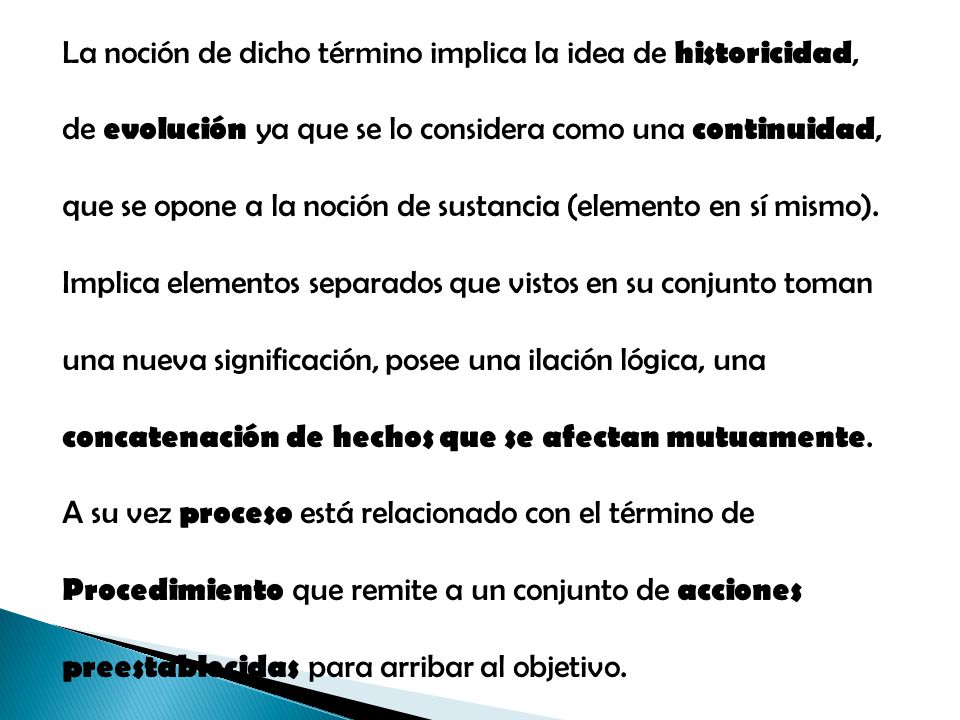La noción de dicho término implica la idea de historicidad, de evolución ya que se lo considera como una continuidad, que se opone a la noción de sustancia (elemento en sí mismo).