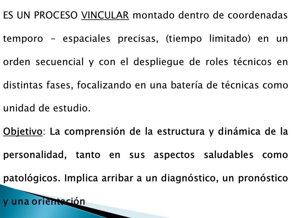 ES UN PROCESO VINCULAR montado dentro de coordenadas temporo - espaciales precisas, (tiempo limitado) en un orden secuencial y con el despliegue de roles técnicos en distintas fases, focalizando en una batería de técnicas como unidad de estudio.