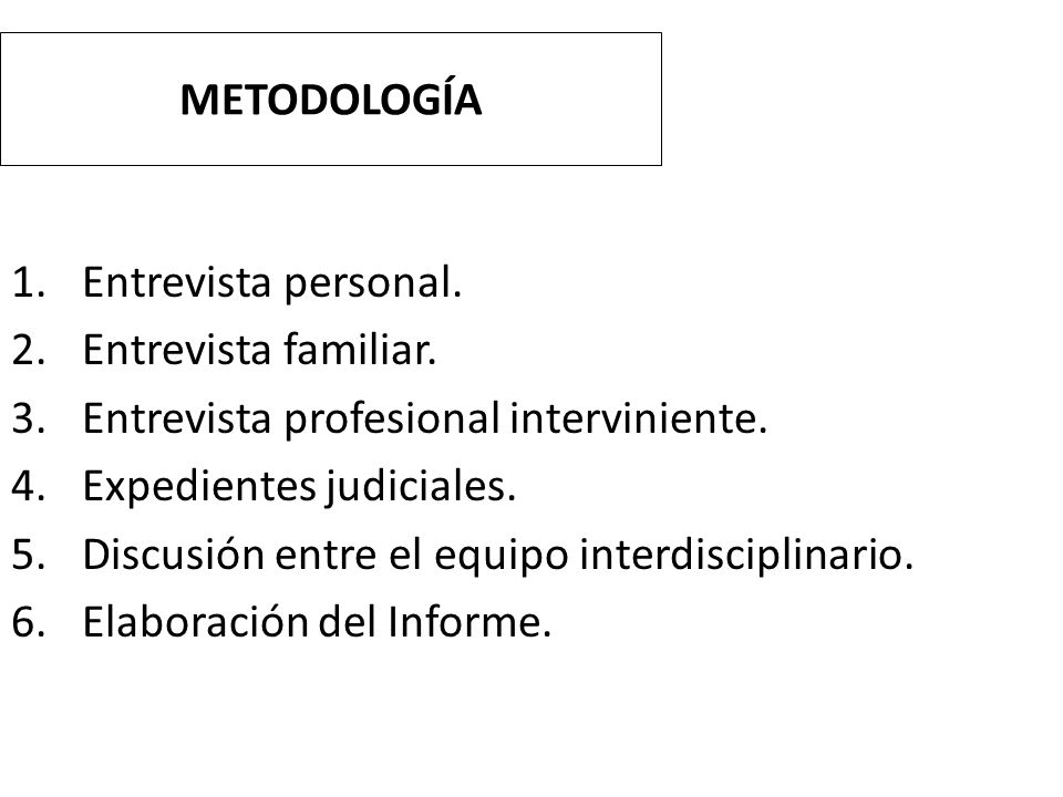 METODOLOGÍA Entrevista personal. Entrevista familiar. Entrevista profesional interviniente. Expedientes judiciales.