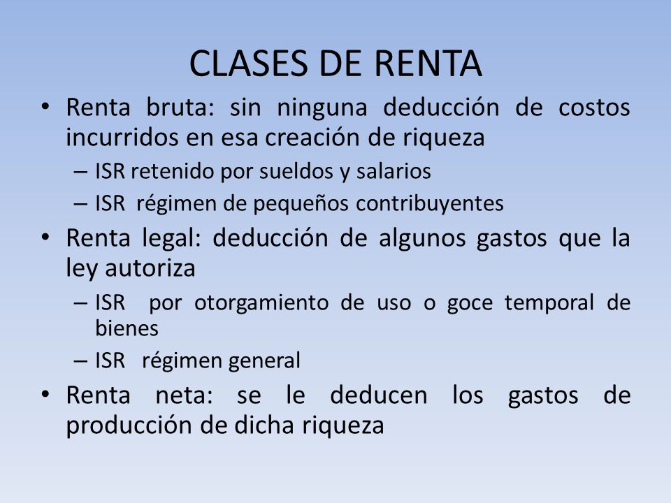 CLASES DE RENTA Renta bruta: sin ninguna deducción de costos incurridos en esa creación de riqueza.