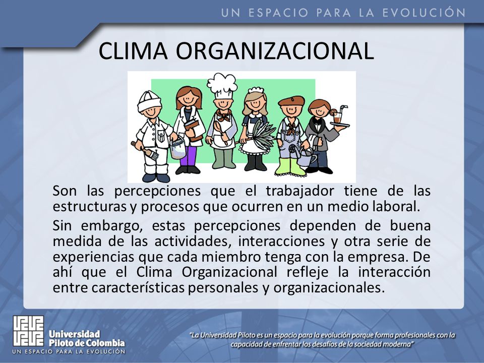 CLIMA ORGANIZACIONAL Son las percepciones que el trabajador tiene de las estructuras y procesos que ocurren en un medio laboral.