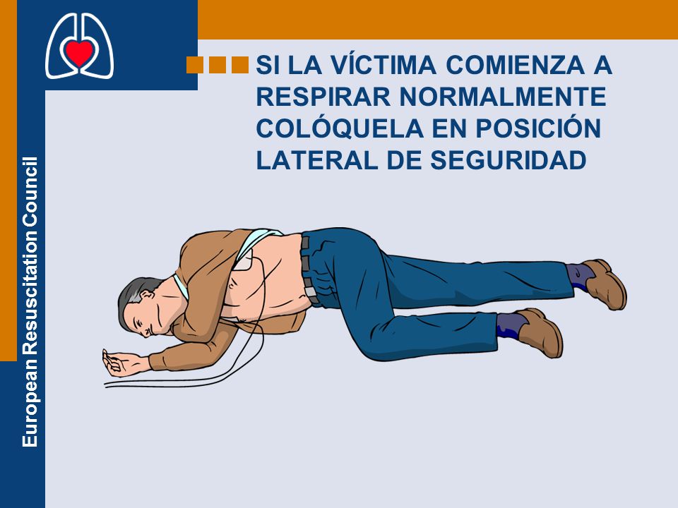 SI LA VÍCTIMA COMIENZA A RESPIRAR NORMALMENTE COLÓQUELA EN POSICIÓN LATERAL DE SEGURIDAD