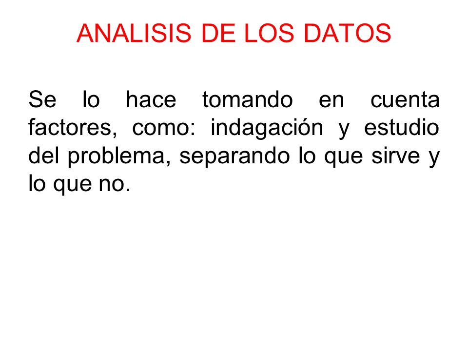 ANALISIS DE LOS DATOS Se lo hace tomando en cuenta factores, como: indagación y estudio del problema, separando lo que sirve y lo que no.