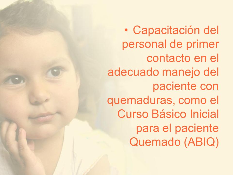 Capacitación del personal de primer contacto en el adecuado manejo del paciente con quemaduras, como el Curso Básico Inicial para el paciente Quemado (ABIQ)