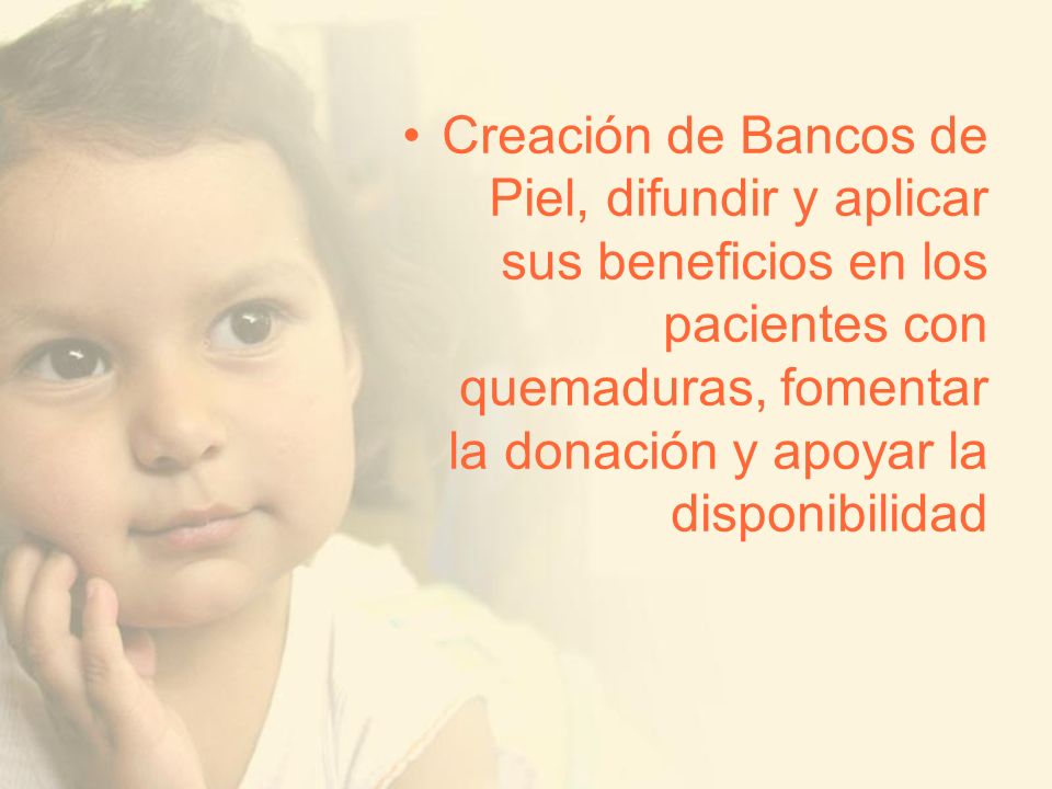 Creación de Bancos de Piel, difundir y aplicar sus beneficios en los pacientes con quemaduras, fomentar la donación y apoyar la disponibilidad