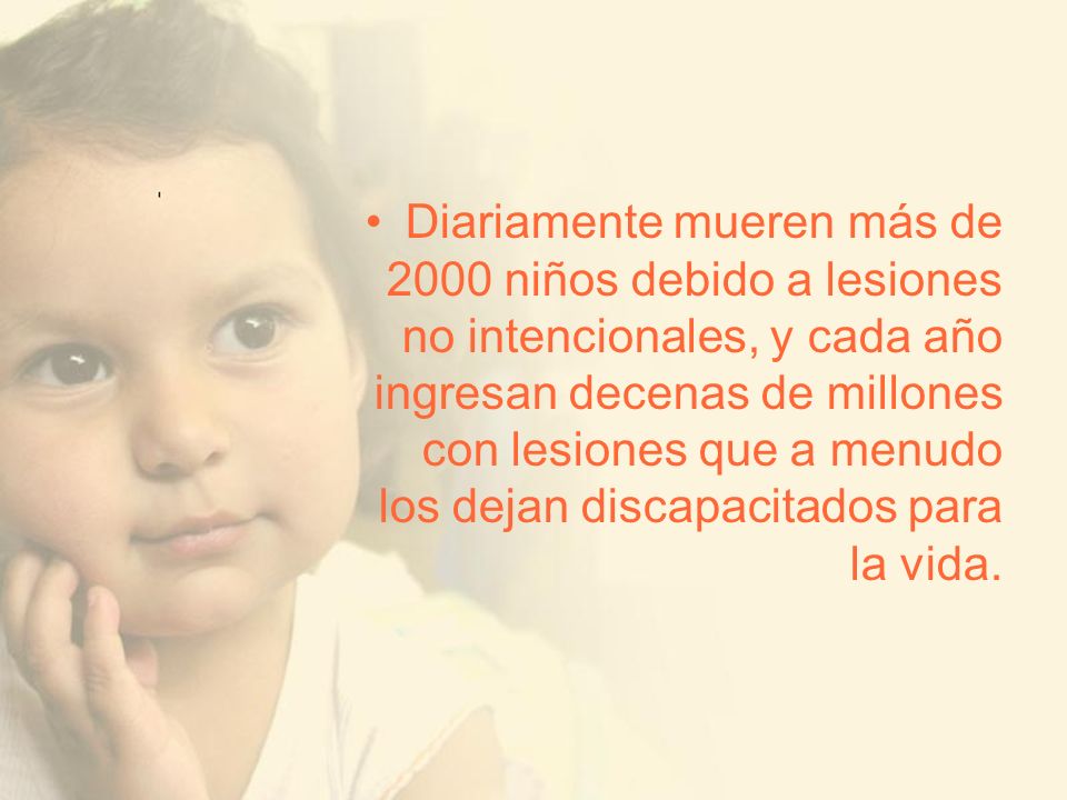 Diariamente mueren más de 2000 niños debido a lesiones no intencionales, y cada año ingresan decenas de millones con lesiones que a menudo los dejan discapacitados para la vida.