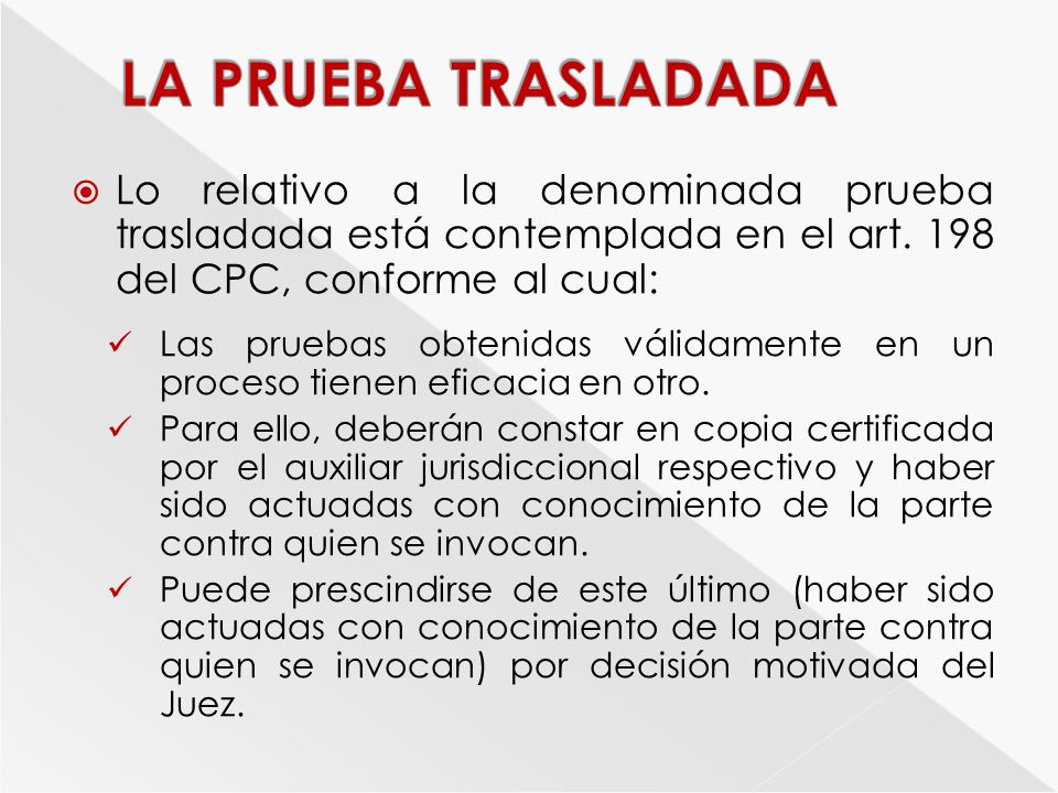 LA PRUEBA TRASLADADA Lo relativo a la denominada prueba trasladada está contemplada en el art. 198 del CPC, conforme al cual: