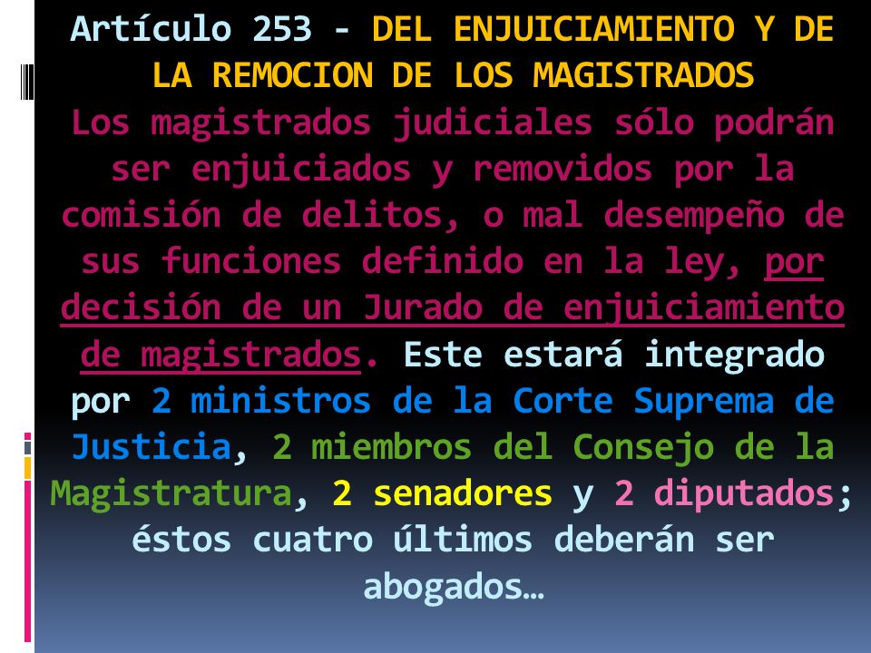 Artículo DEL ENJUICIAMIENTO Y DE LA REMOCION DE LOS MAGISTRADOS Los magistrados judiciales sólo podrán ser enjuiciados y removidos por la comisión de delitos, o mal desempeño de sus funciones definido en la ley, por decisión de un Jurado de enjuiciamiento de magistrados.