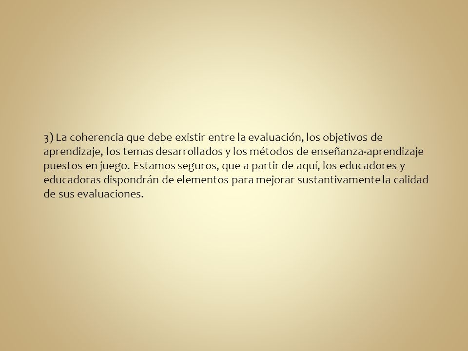3) La coherencia que debe existir entre la evaluación, los objetivos de aprendizaje, los temas desarrollados y los métodos de enseñanza-aprendizaje puestos en juego.