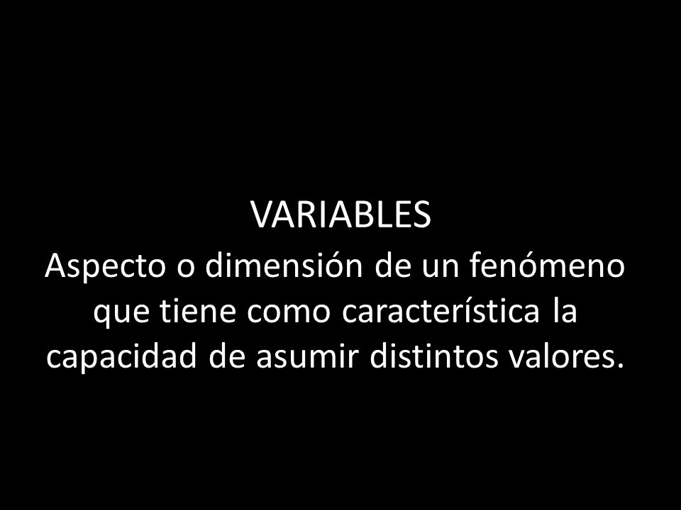 VARIABLES Aspecto o dimensión de un fenómeno que tiene como característica la capacidad de asumir distintos valores.