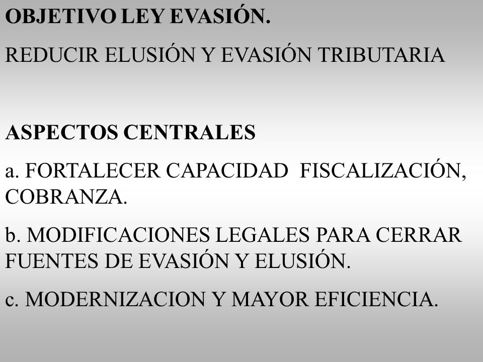 OBJETIVO LEY EVASIÓN. REDUCIR ELUSIÓN Y EVASIÓN TRIBUTARIA. ASPECTOS CENTRALES. a. FORTALECER CAPACIDAD FISCALIZACIÓN, COBRANZA.