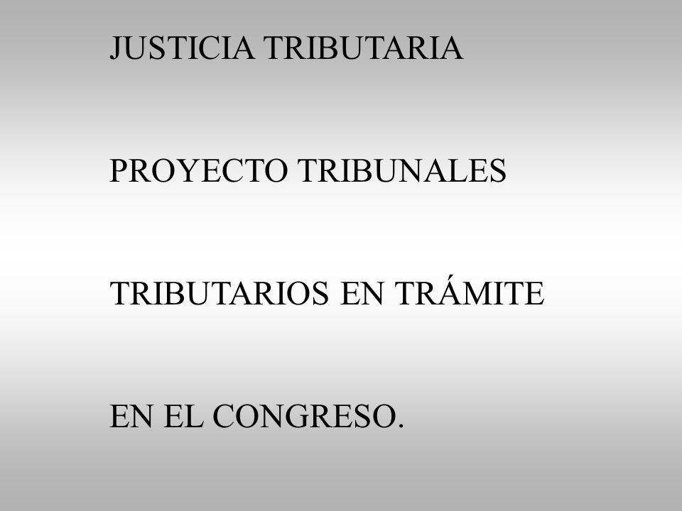 JUSTICIA TRIBUTARIA PROYECTO TRIBUNALES TRIBUTARIOS EN TRÁMITE EN EL CONGRESO.