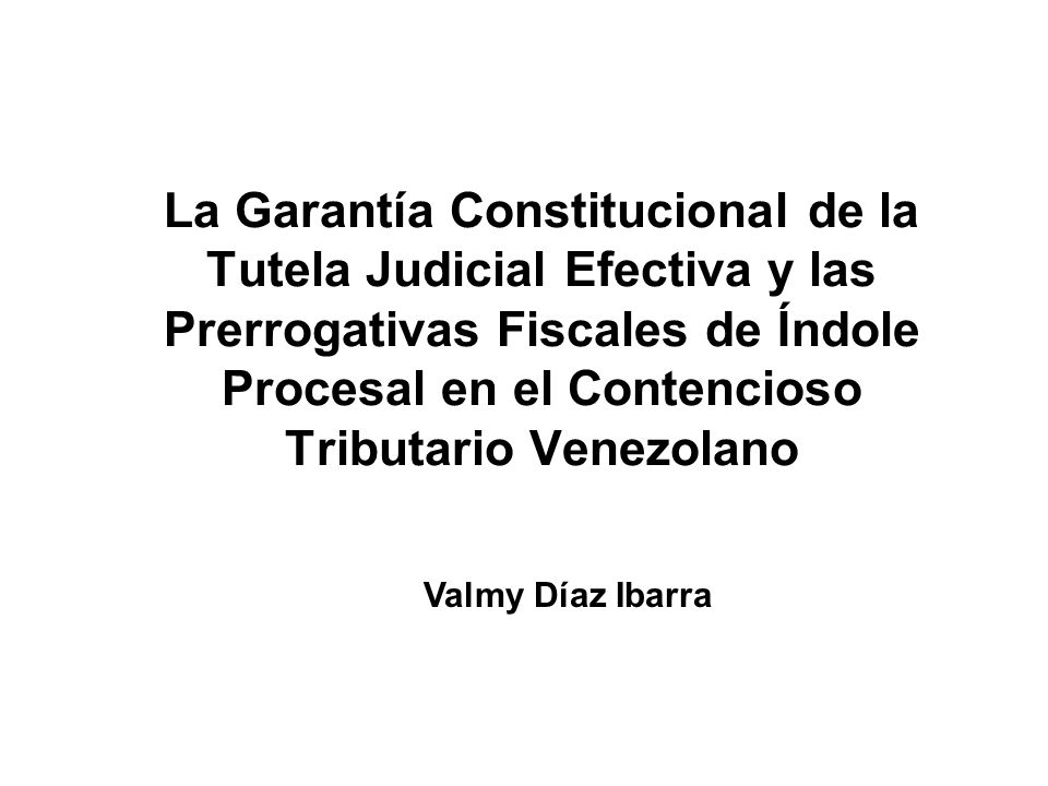 La Garantía Constitucional de la Tutela Judicial Efectiva y las Prerrogativas Fiscales de Índole Procesal en el Contencioso Tributario Venezolano
