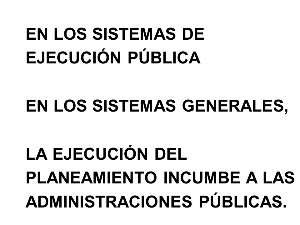 EN LOS SISTEMAS DE EJECUCIÓN PÚBLICA EN LOS SISTEMAS GENERALES, LA EJECUCIÓN DEL PLANEAMIENTO INCUMBE A LAS ADMINISTRACIONES PÚBLICAS.