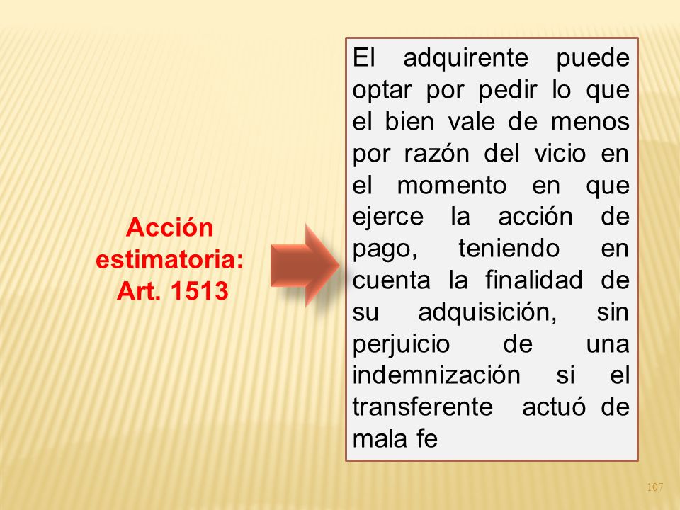 El adquirente puede optar por pedir lo que el bien vale de menos por razón del vicio en el momento en que ejerce la acción de pago, teniendo en cuenta la finalidad de su adquisición, sin perjuicio de una indemnización si el transferente actuó de mala fe