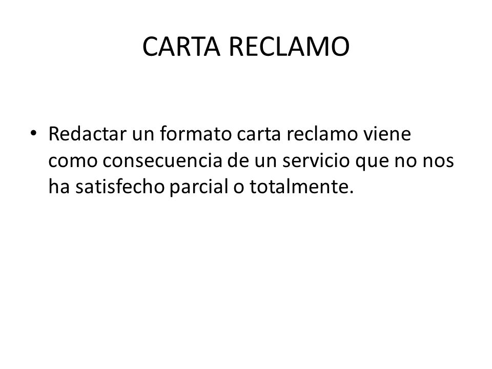 CARTA RECLAMO Redactar un formato carta reclamo viene como consecuencia de un servicio que no nos ha satisfecho parcial o totalmente.