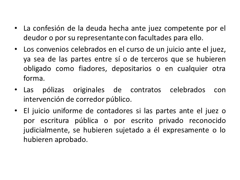 La confesión de la deuda hecha ante juez competente por el deudor o por su representante con facultades para ello.
