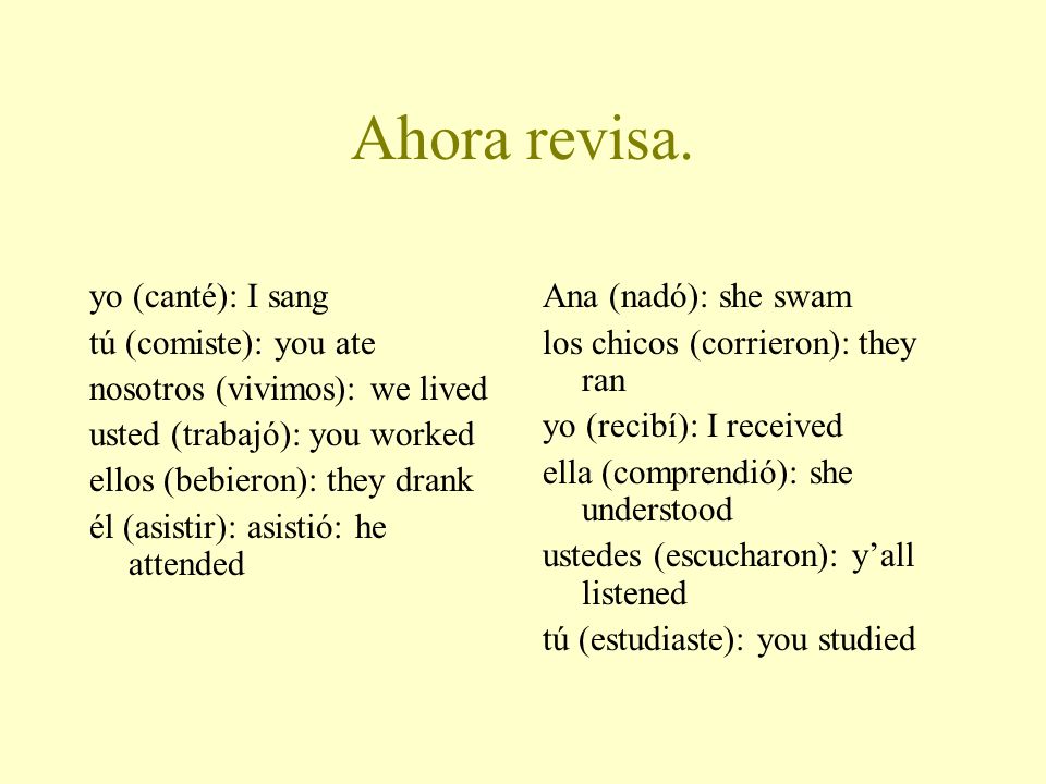 Ahora revisa. yo (canté): I sang tú (comiste): you ate