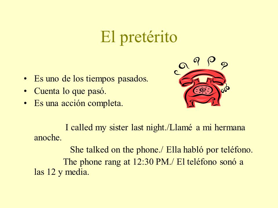 El pretérito Es uno de los tiempos pasados. Cuenta lo que pasó.