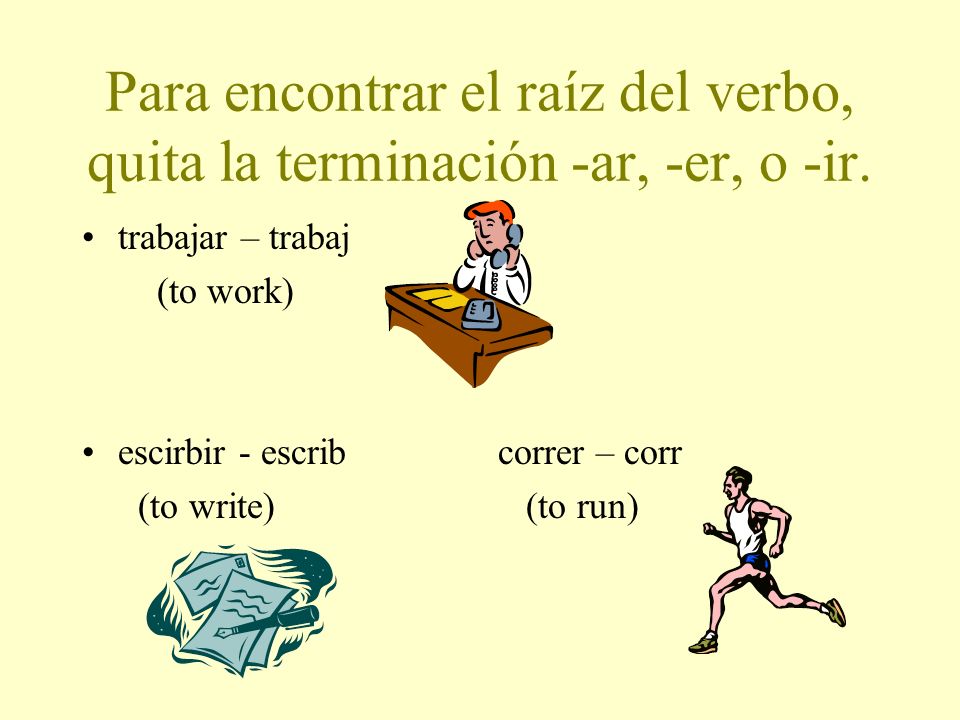 Para encontrar el raíz del verbo, quita la terminación -ar, -er, o -ir.