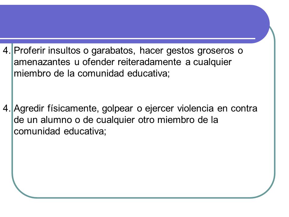 Proferir insultos o garabatos, hacer gestos groseros o amenazantes u ofender reiteradamente a cualquier miembro de la comunidad educativa;