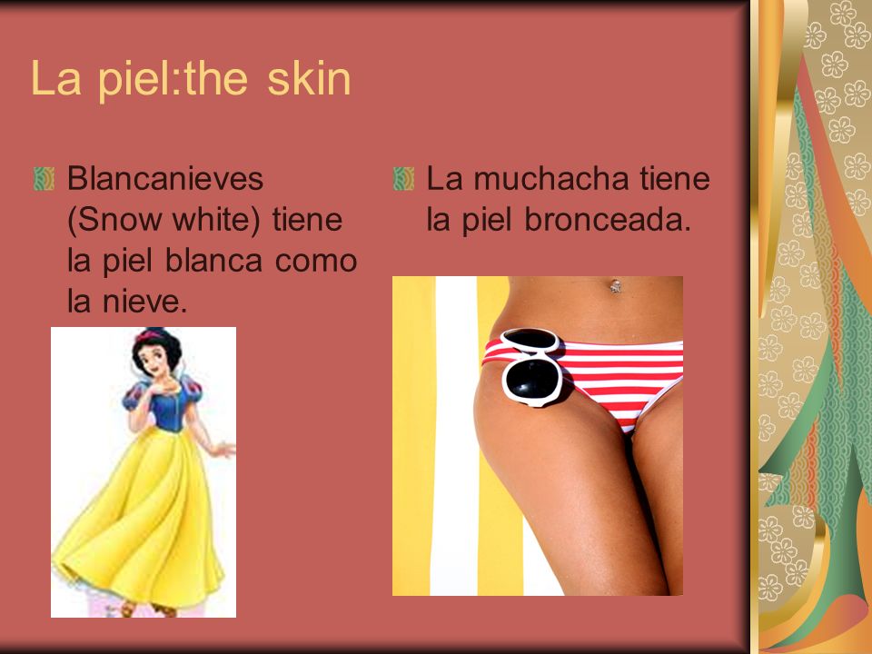 La piel:the skin Blancanieves (Snow white) tiene la piel blanca como la nieve.
