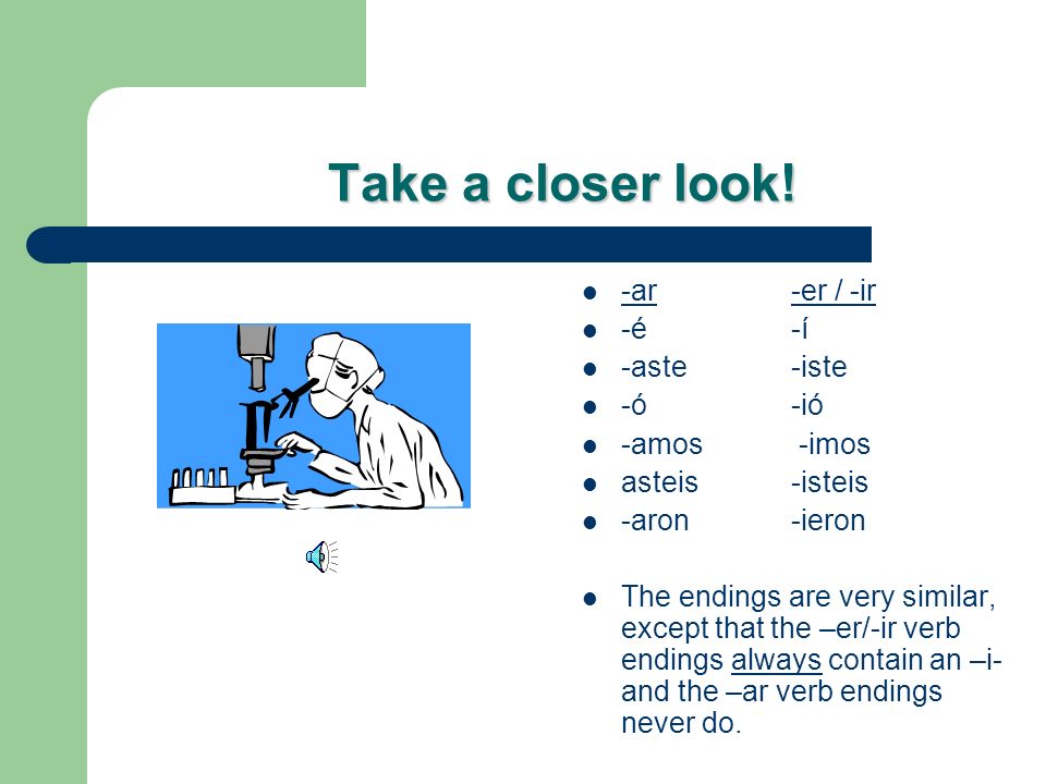 Take a closer look! -ar -er / -ir -é -í -aste -iste -ó -ió -amos -imos