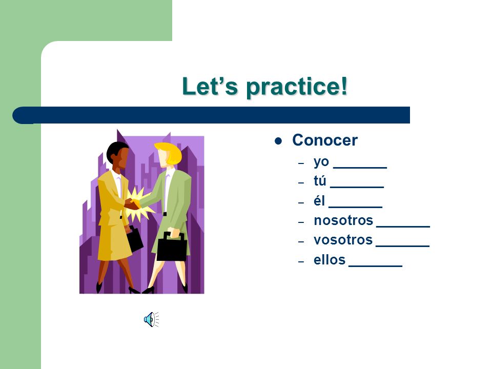 Let’s practice! Conocer yo _______ tú _______ él _______