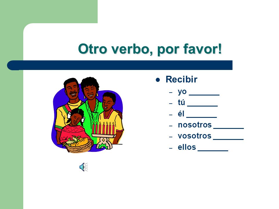 Otro verbo, por favor! Recibir yo _______ tú _______ él _______