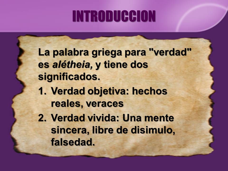 INTRODUCCION La palabra griega para verdad es alétheia, y tiene dos significados. Verdad objetiva: hechos reales, veraces.