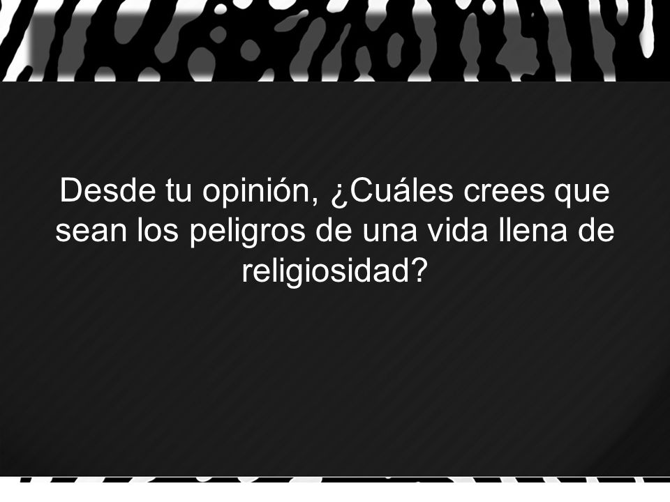 Desde tu opinión, ¿Cuáles crees que sean los peligros de una vida llena de religiosidad