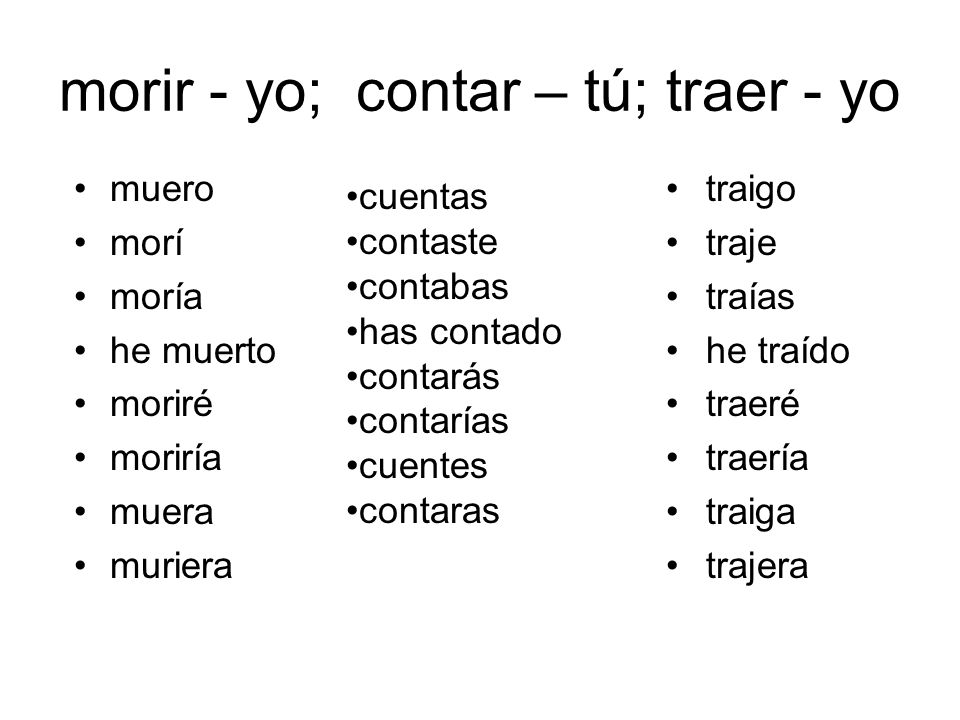 morir - yo; contar – tú; traer - yo