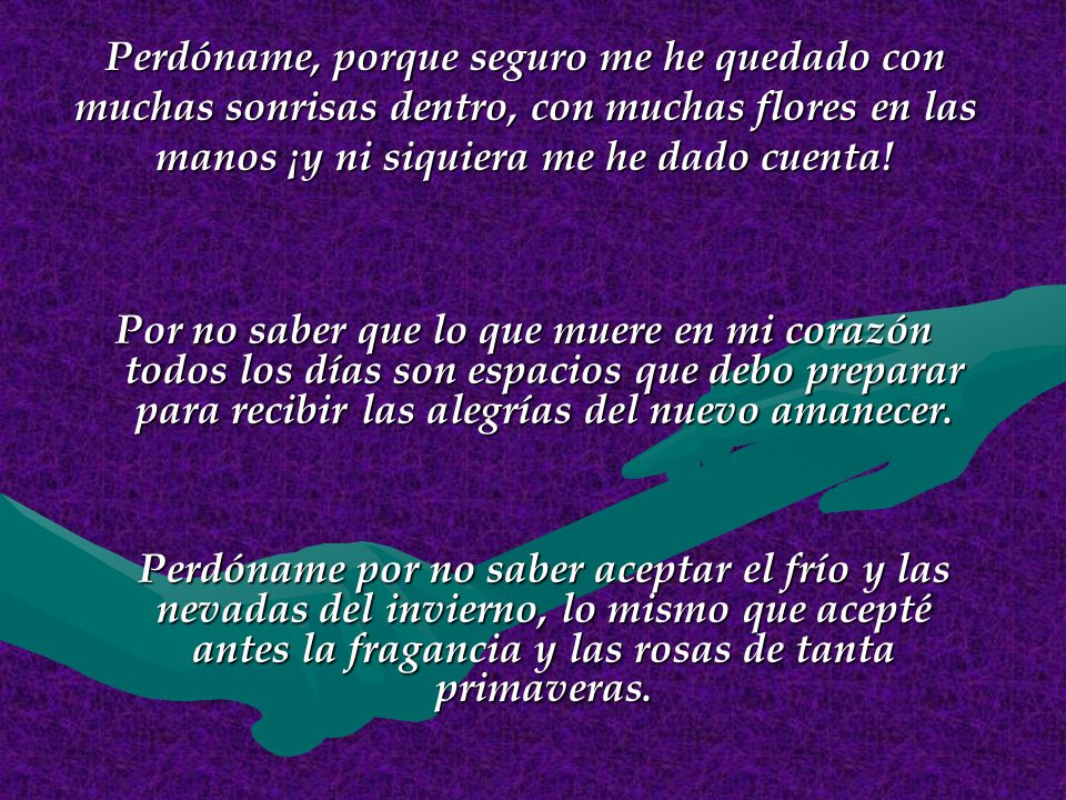 Perdóname, porque seguro me he quedado con muchas sonrisas dentro, con muchas flores en las manos ¡y ni siquiera me he dado cuenta!