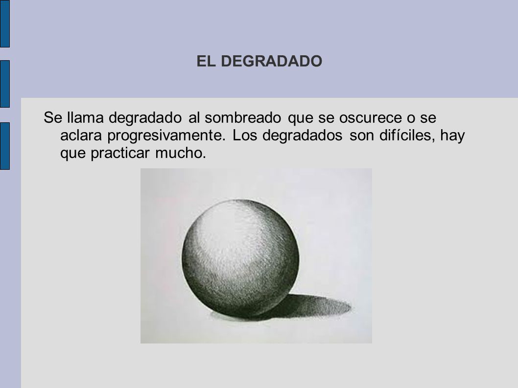 EL DEGRADADO Se llama degradado al sombreado que se oscurece o se aclara progresivamente.