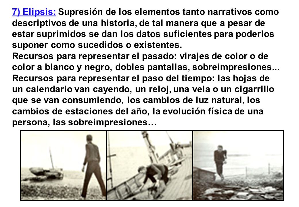 7) Elipsis: Supresión de los elementos tanto narrativos como descriptivos de una historia, de tal manera que a pesar de estar suprimidos se dan los datos suficientes para poderlos suponer como sucedidos o existentes.