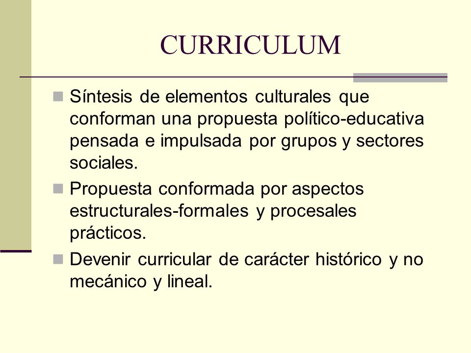 CURRICULUM Síntesis de elementos culturales que conforman una propuesta político-educativa pensada e impulsada por grupos y sectores sociales.