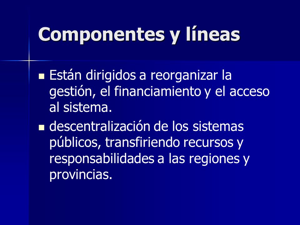 Componentes y líneas Están dirigidos a reorganizar la gestión, el financiamiento y el acceso al sistema.