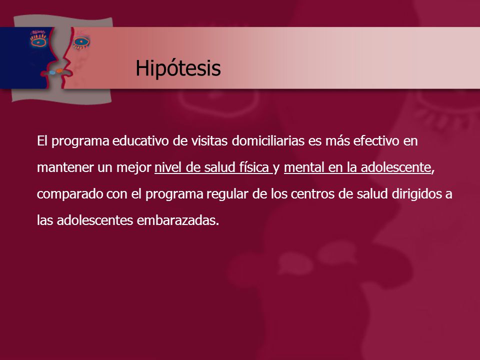 Hipótesis El programa educativo de visitas domiciliarias es más efectivo en. mantener un mejor nivel de salud física y mental en la adolescente,
