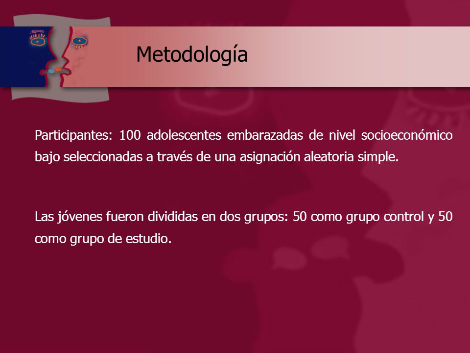 Metodología Participantes: 100 adolescentes embarazadas de nivel socioeconómico bajo seleccionadas a través de una asignación aleatoria simple.