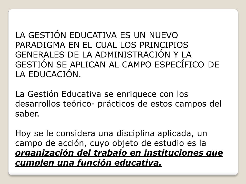 LA GESTIÓN EDUCATIVA ES UN NUEVO PARADIGMA EN EL CUAL LOS PRINCIPIOS GENERALES DE LA ADMINISTRACIÓN Y LA GESTIÓN SE APLICAN AL CAMPO ESPECÍFICO DE LA EDUCACIÓN.