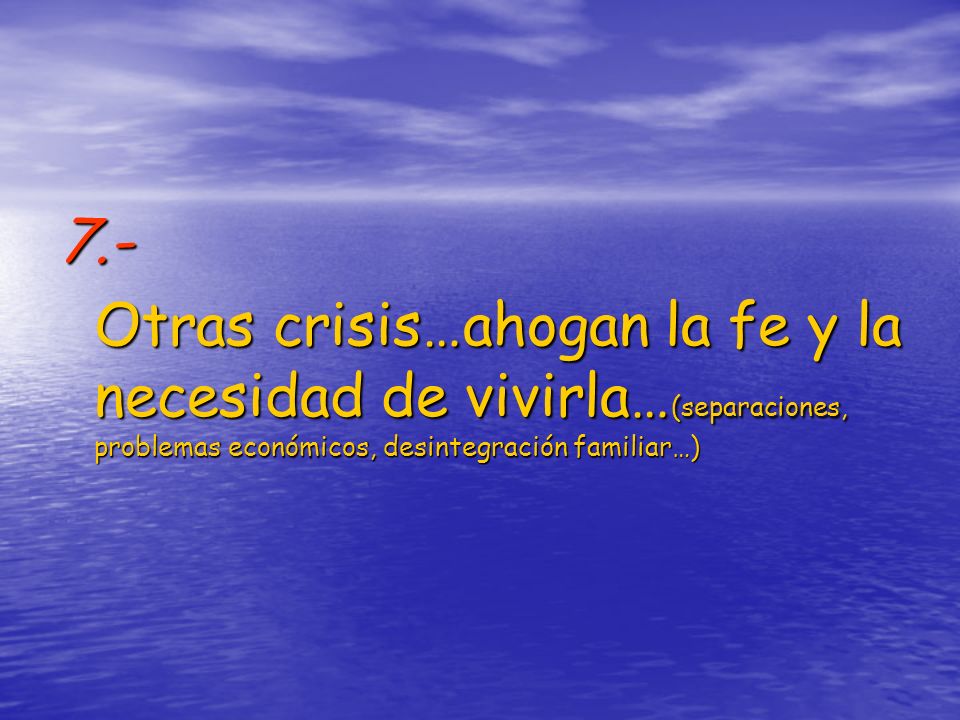 7.- Otras crisis…ahogan la fe y la necesidad de vivirla…(separaciones, problemas económicos, desintegración familiar…)