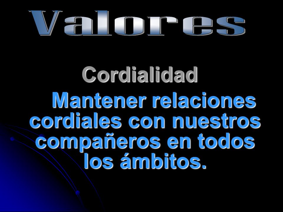 Valores Cordialidad Mantener relaciones cordiales con nuestros compañeros en todos los ámbitos.