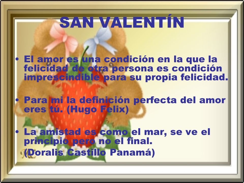 SAN VALENTÍN El amor es una condición en la que la felicidad de otra persona es condición imprescindible para su propia felicidad.