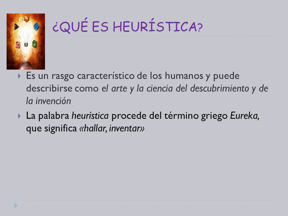 ¿QUÉ ES HEURÍSTICA Es un rasgo característico de los humanos y puede describirse como el arte y la ciencia del descubrimiento y de la invención.